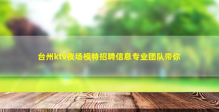 台州ktv夜场模特招聘信息专业团队带你