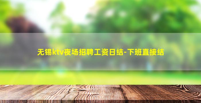 无锡ktv夜场招聘工资日结-下班直接结